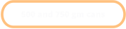 500 and 750 gm cans